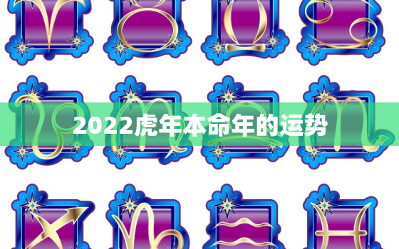 2022虎年本命年的运势，2022年虎年是什么命