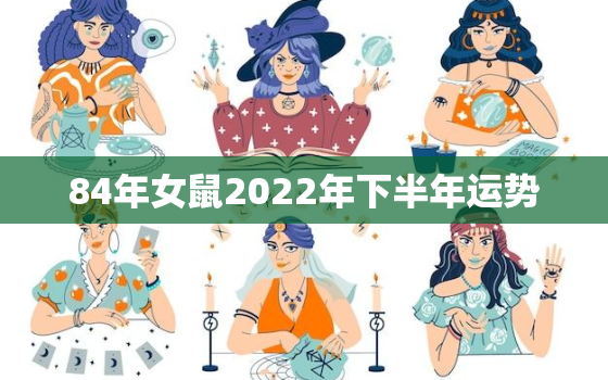 84年女鼠2022年下半年运势，84年属鼠女2020年每月运势