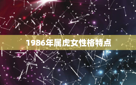 1986年属虎女性格特点，1986年属虎的女人一生