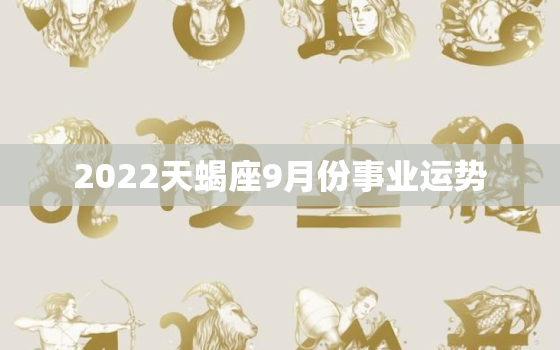 2022天蝎座9月份事业运势