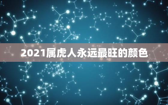 2021属虎人永远最旺的颜色，2021属虎的幸运颜色