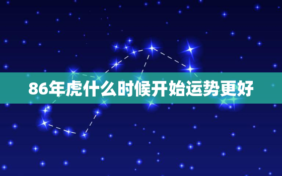 86年虎什么时候开始运势更好，86年虎这个月运势