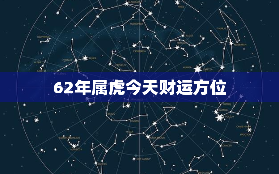 62年属虎今天财运方位，62年出生今年运程