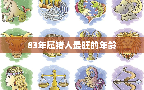 83年属猪人最旺的年龄，83年属猪的今年多大什么命