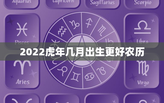 2022虎年几月出生更好农历，2022年虎年几月份出生孩子好