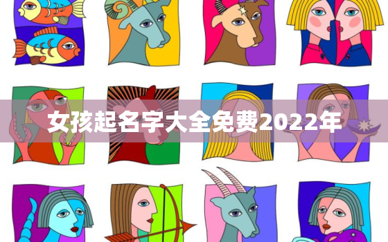 女孩起名字大全免费2022年，2022年取名字大全