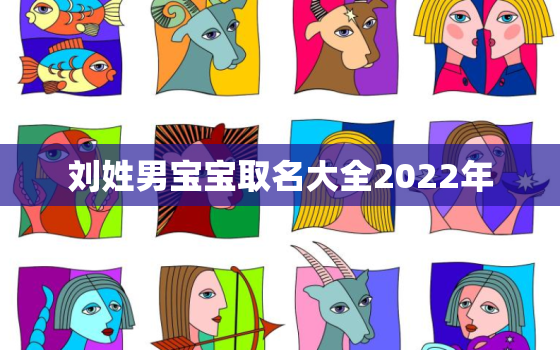 刘姓男宝宝取名大全2022年，刘姓男孩的名字