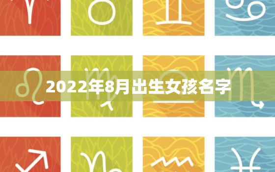 2022年8月出生女孩名字，2022年出生女孩叫什么名好