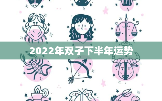 2022年双子下半年运势