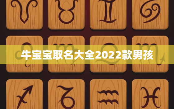 牛宝宝取名大全2022款男孩，牛宝宝取名大全2021款