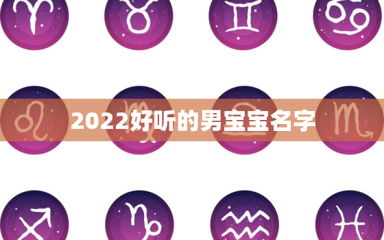 2022好听的男宝宝名字，更好听的男孩名字最新版2020年