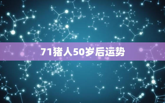 71猪人50岁后运势，71年猪今年运势