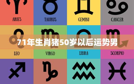 71年生肖猪50岁以后运势男，71年生肖猪50岁以后运势女