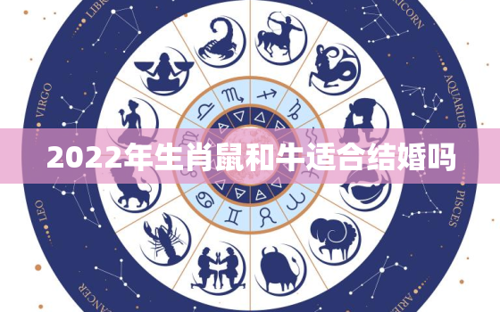 2022年生肖鼠和牛适合结婚吗，属牛和属鼠2021结婚吉日