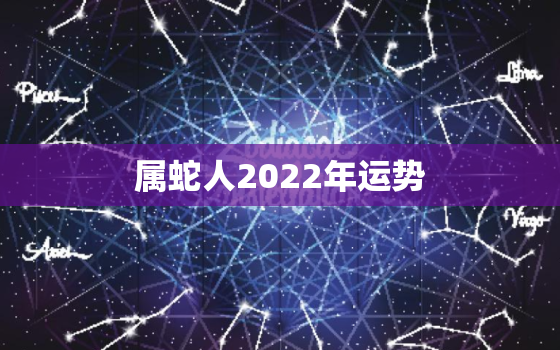 属蛇人2022年运势，01年属蛇人2022年运势