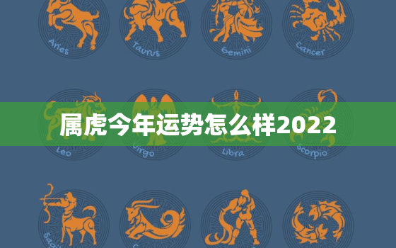 属虎今年运势怎么样2022，属虎今年运势怎么样2021