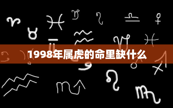 1998年属虎的命里缺什么，1998年属虎人命里缺什么