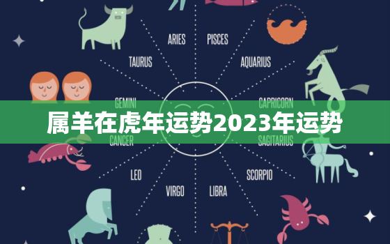 属羊在虎年运势2023年运势，属羊人在虎年的运势运程