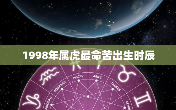 1998年属虎最命苦出生时辰，属虎1998年出生的人一生命运