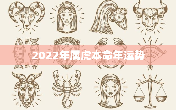 2022年属虎本命年运势，属虎人2022年本命年运势