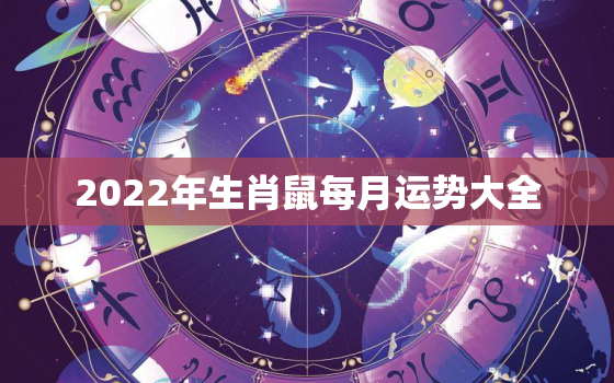 2022年生肖鼠每月运势大全，2022年生肖鼠的全年运势