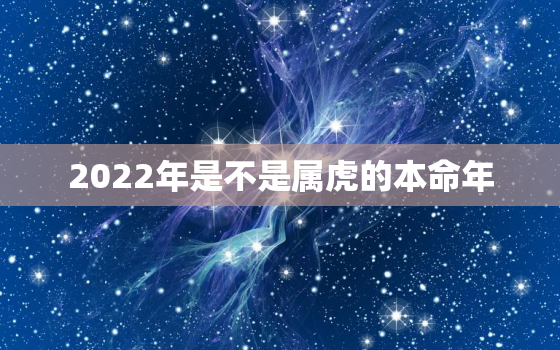 2022年是不是属虎的本命年，2022年属虎本命年多大