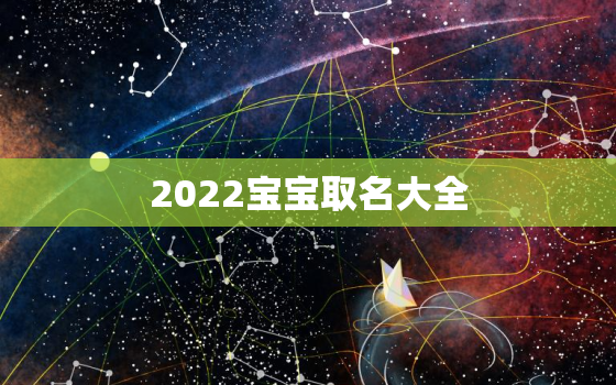 2022宝宝取名大全，2022年出生的宝宝取名字