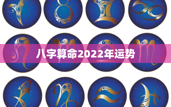 八字算命2022年运势，八字2022年运势及运程