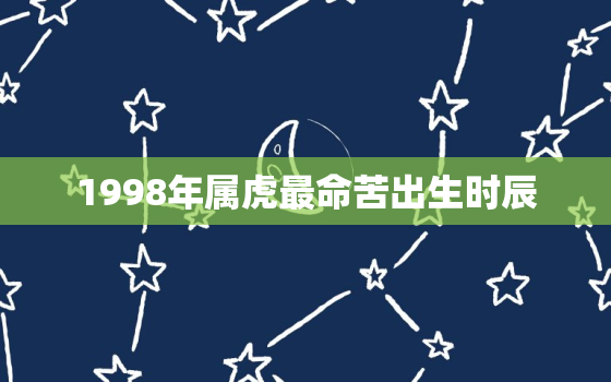 1998年属虎最命苦出生时辰，1998年属虎什么命