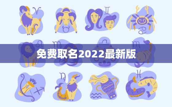 免费取名2022最新版，2022宝宝取什么名字免费