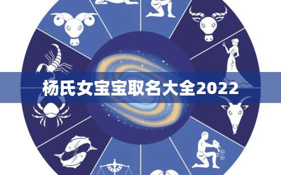 杨氏女宝宝取名大全2022，杨氏名字大全女孩名字三字