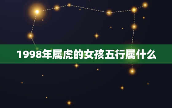 1998年属虎的女孩五行属什么，1998年属虎的是什么命