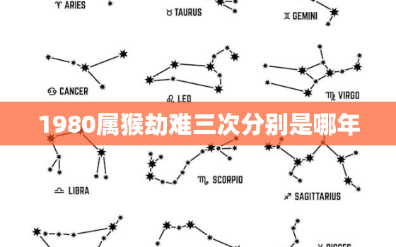 1980属猴劫难三次分别是哪年，1980年生肖猴女一生三大劫难