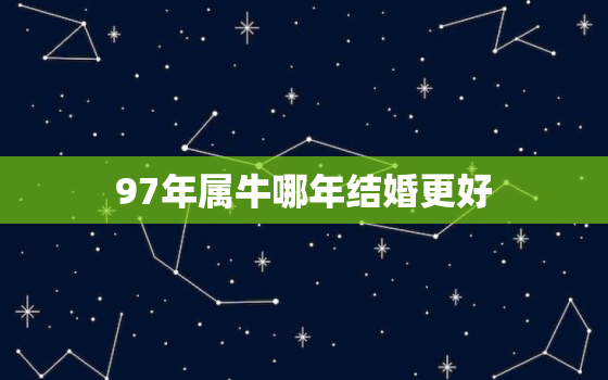 97年属牛哪年结婚更好，97年属牛女哪年结婚好