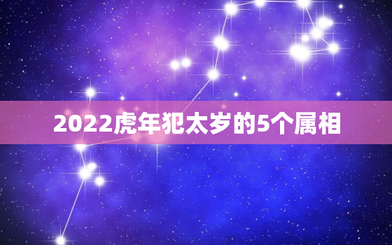 2022虎年犯太岁的5个属相，2021年属相虎犯太岁吗