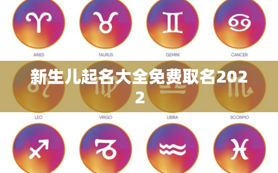 新生儿起名大全免费取名2022，新生儿起名大全免费取名2020