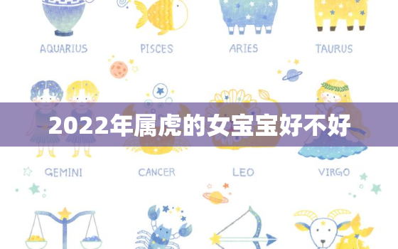 2022年属虎的女宝宝好不好，2022年虎年出生的女宝宝好不好