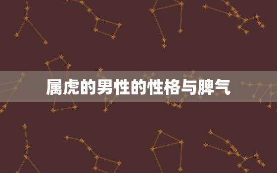 属虎的男性的性格与脾气，属虎的男的性格是怎么样