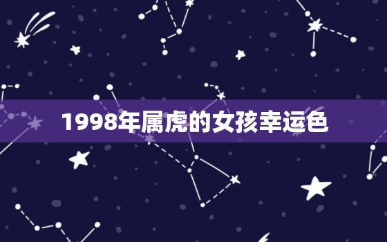 1998年属虎的女孩幸运色，1998年女孩属虎的人命运怎么样