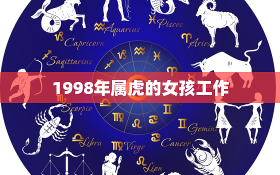 1998年属虎的女孩工作，1998年属虎的女孩工作方位