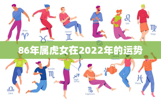 86年属虎女在2022年的运势，86年属虎女在2021年的运势