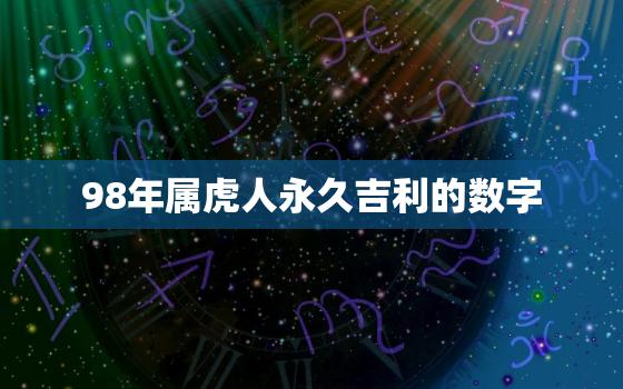 98年属虎人永久吉利的数字，98属虎的幸运数字吉祥数字