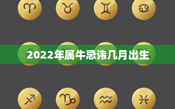 2022年属牛忌讳几月出生，2022年属牛什么命