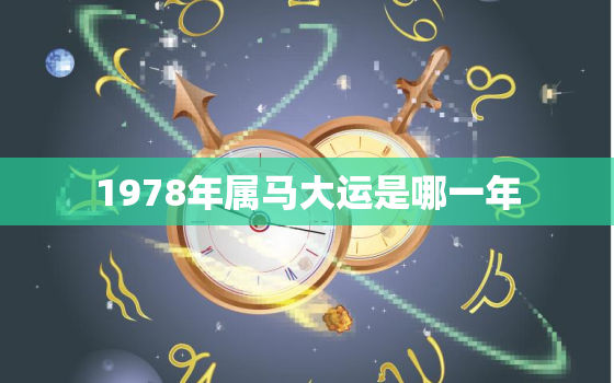 1978年属马大运是哪一年，1978年属马的什么时候能转运