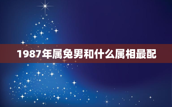 1987年属兔男和什么属相最配，1987年属兔和1987的兔相配吗