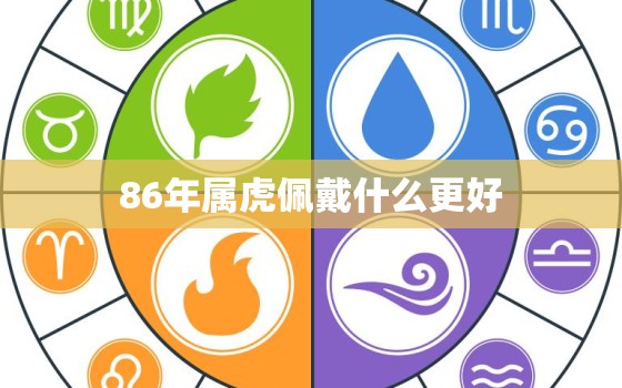 86年属虎佩戴什么更好，86年属虎佩戴什么更好属虎35