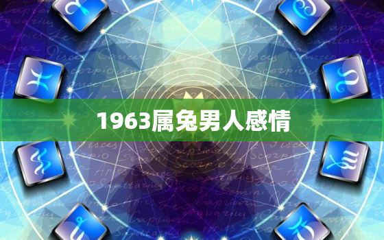 1963属兔男人感情，1963年属兔男性格特征