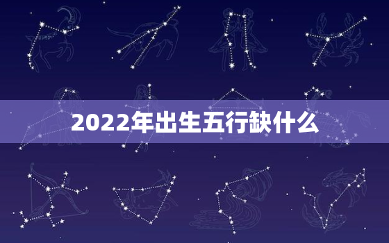 2022年出生五行缺什么，2022年出生是什么命