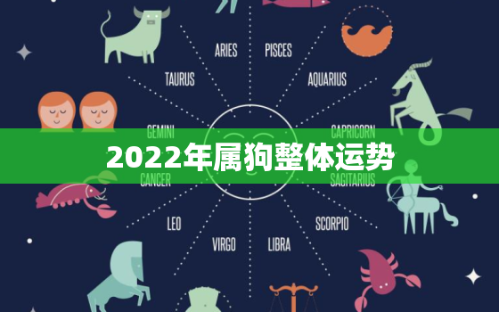 2022年属狗整体运势，属狗的2022年运势如何