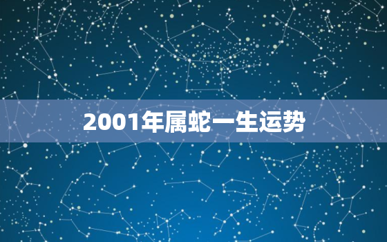 2001年属蛇一生运势，2001年属蛇男一生运程